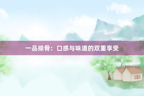 一品排骨：口感与味道的双重享受